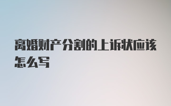 离婚财产分割的上诉状应该怎么写