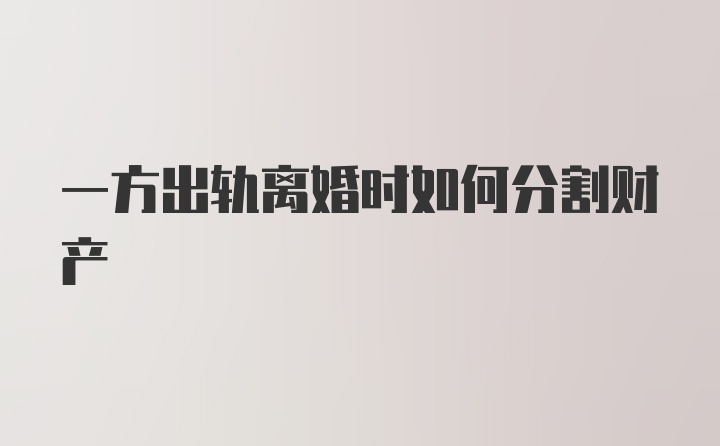 一方出轨离婚时如何分割财产