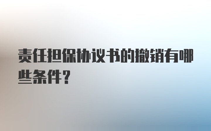 责任担保协议书的撤销有哪些条件？