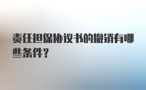 责任担保协议书的撤销有哪些条件？