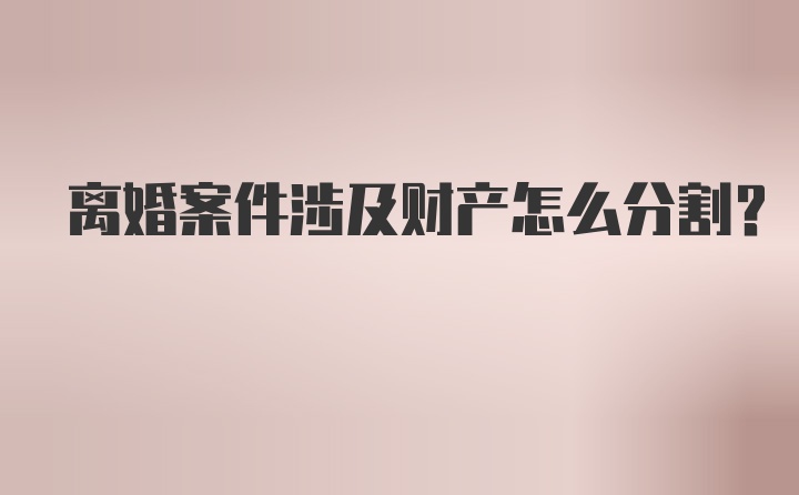 离婚案件涉及财产怎么分割？