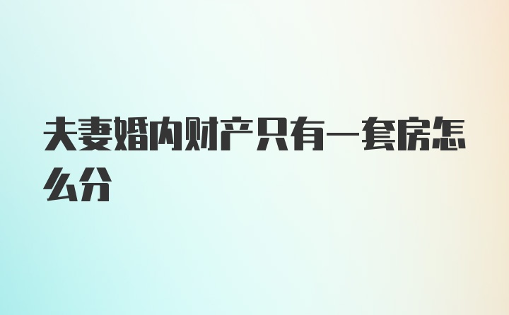 夫妻婚内财产只有一套房怎么分