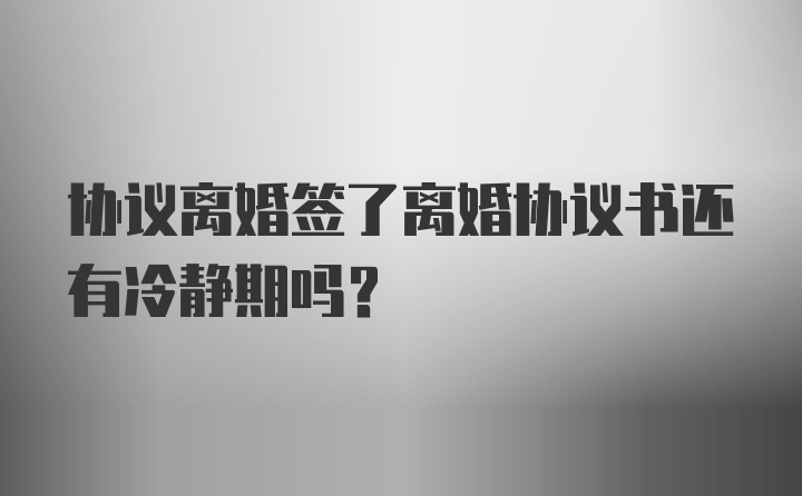 协议离婚签了离婚协议书还有冷静期吗？