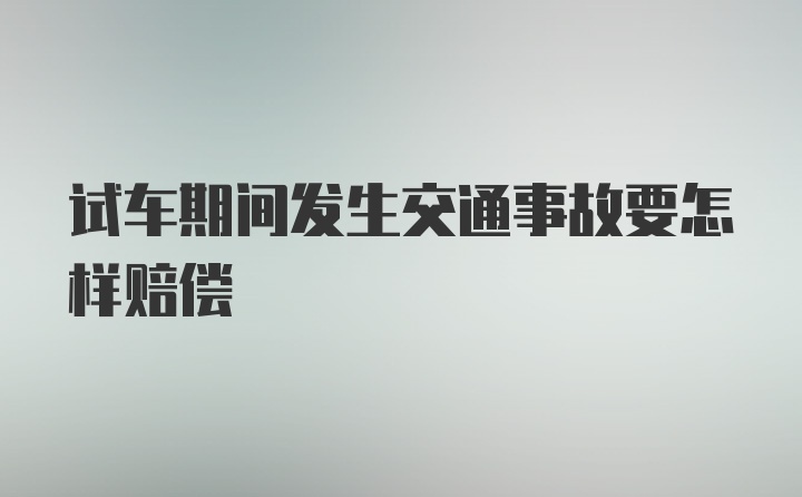 试车期间发生交通事故要怎样赔偿