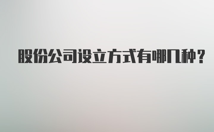 股份公司设立方式有哪几种？