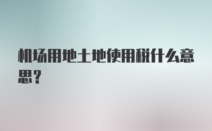 机场用地土地使用税什么意思？