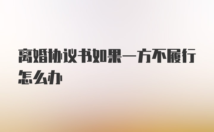 离婚协议书如果一方不履行怎么办