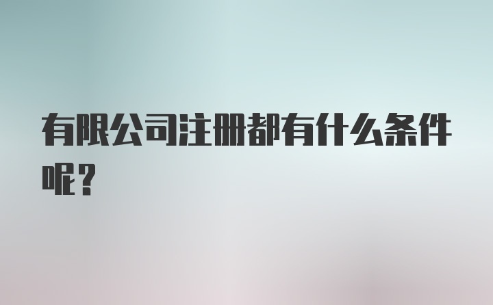 有限公司注册都有什么条件呢？