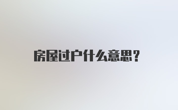 房屋过户什么意思？