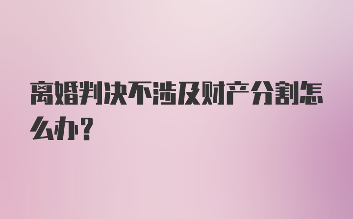 离婚判决不涉及财产分割怎么办？