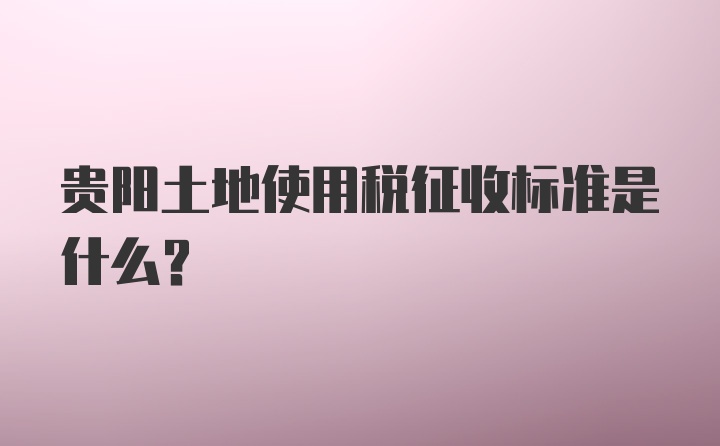 贵阳土地使用税征收标准是什么？