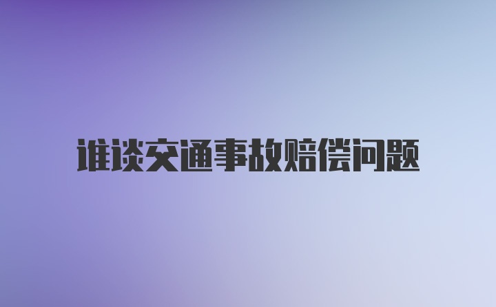 谁谈交通事故赔偿问题