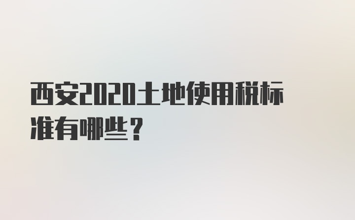 西安2020土地使用税标准有哪些？