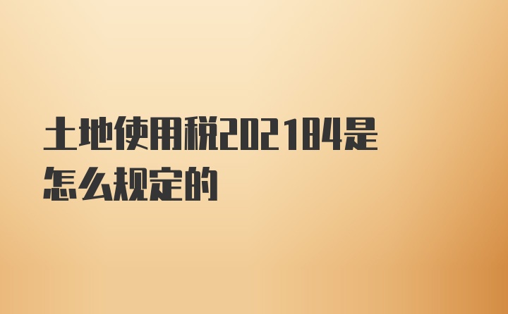 土地使用税202184是怎么规定的