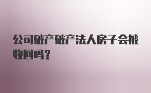 公司破产破产法人房子会被收回吗？