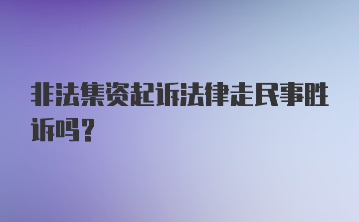 非法集资起诉法律走民事胜诉吗？