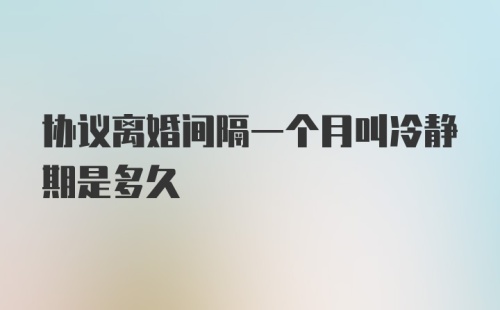 协议离婚间隔一个月叫冷静期是多久