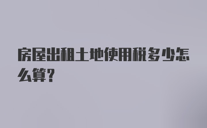 房屋出租土地使用税多少怎么算？