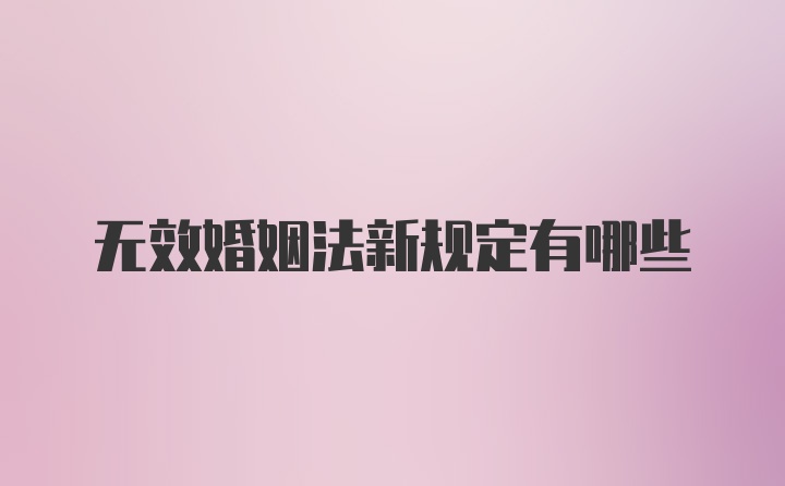 无效婚姻法新规定有哪些