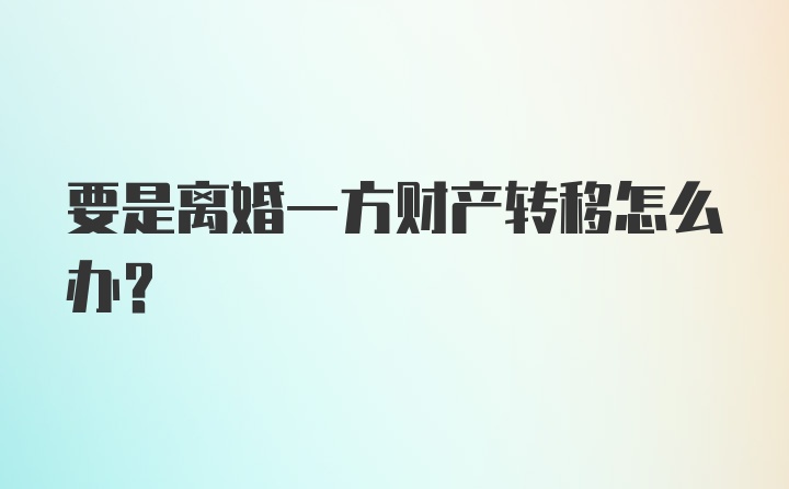 要是离婚一方财产转移怎么办？