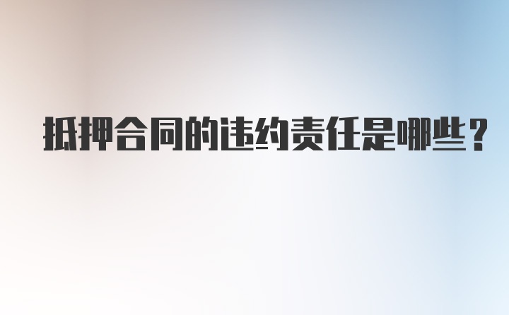 抵押合同的违约责任是哪些？