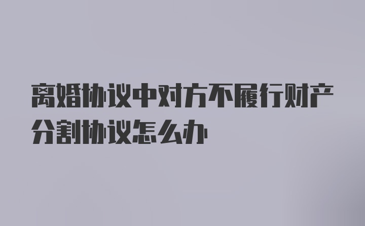 离婚协议中对方不履行财产分割协议怎么办