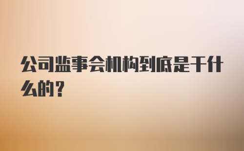 公司监事会机构到底是干什么的？