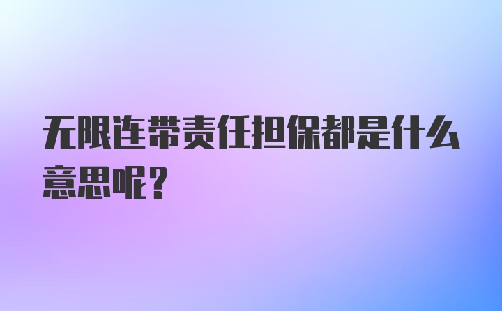 无限连带责任担保都是什么意思呢？