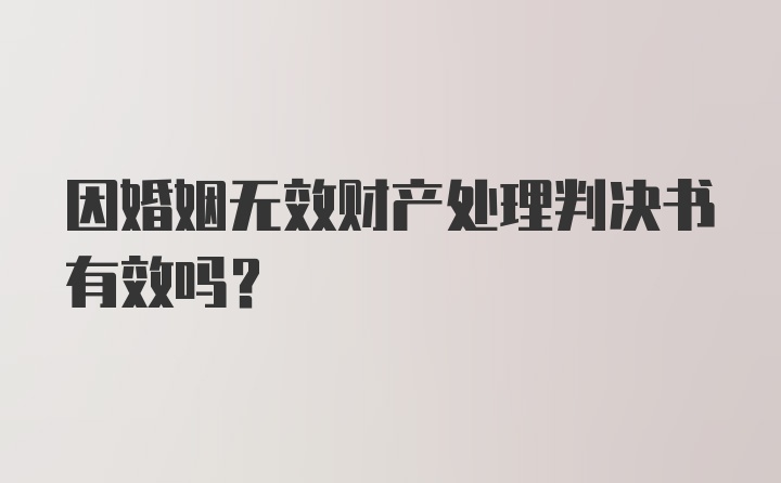 因婚姻无效财产处理判决书有效吗？