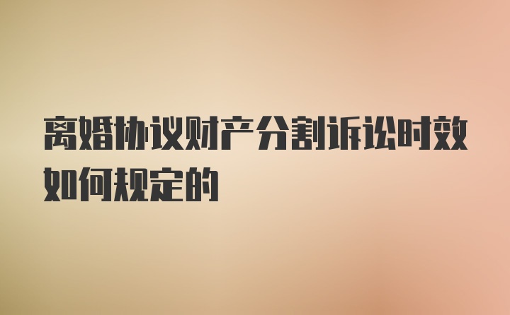 离婚协议财产分割诉讼时效如何规定的