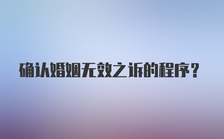 确认婚姻无效之诉的程序？