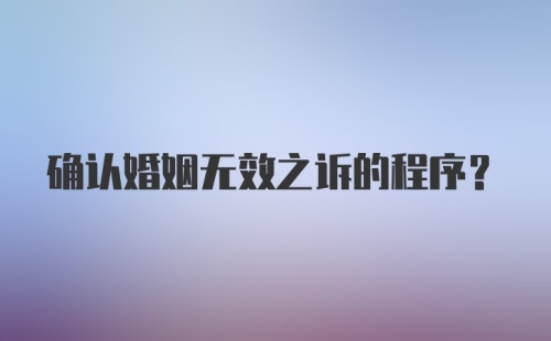 确认婚姻无效之诉的程序？