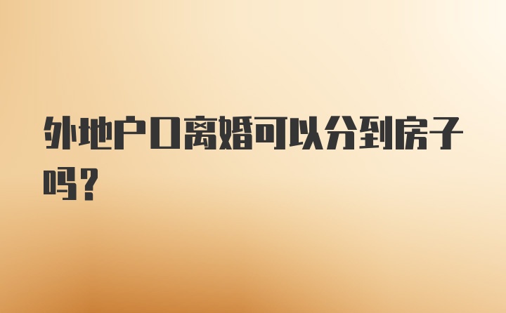 外地户口离婚可以分到房子吗？