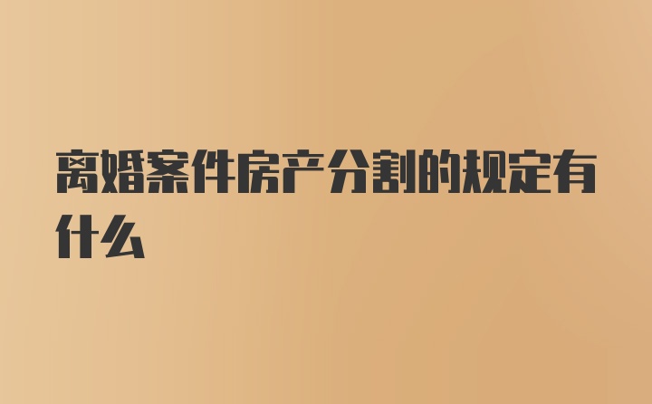 离婚案件房产分割的规定有什么