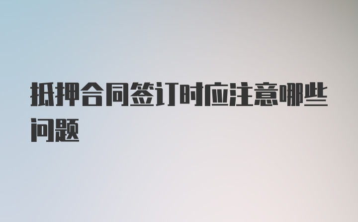 抵押合同签订时应注意哪些问题