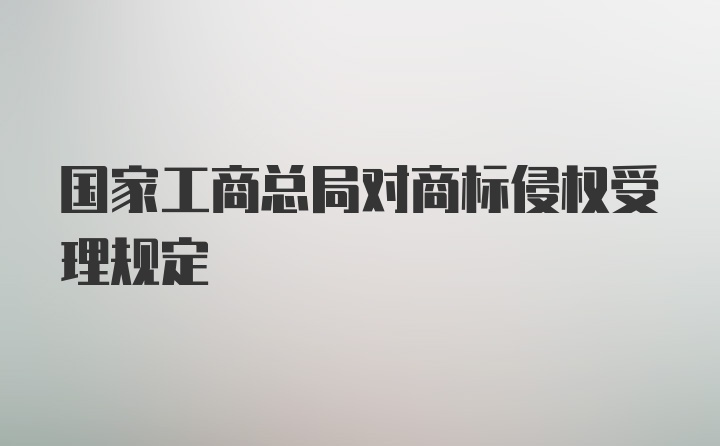 国家工商总局对商标侵权受理规定