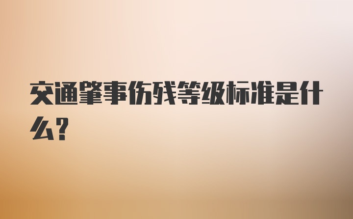 交通肇事伤残等级标准是什么？