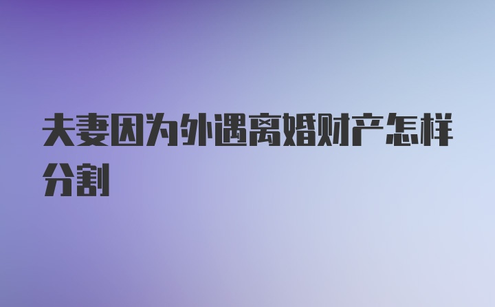 夫妻因为外遇离婚财产怎样分割