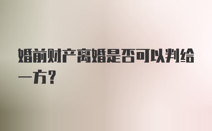 婚前财产离婚是否可以判给一方?