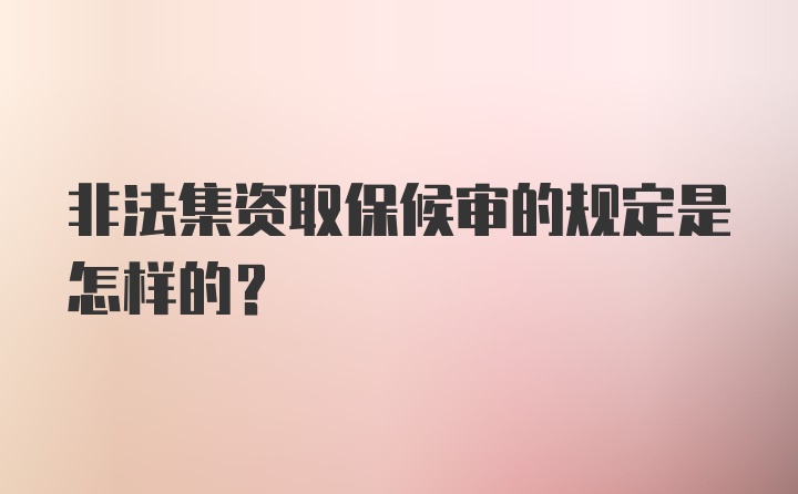 非法集资取保候审的规定是怎样的？