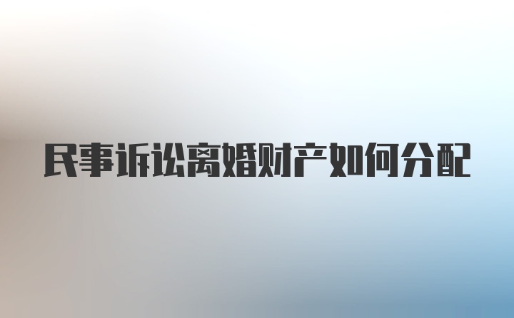 民事诉讼离婚财产如何分配