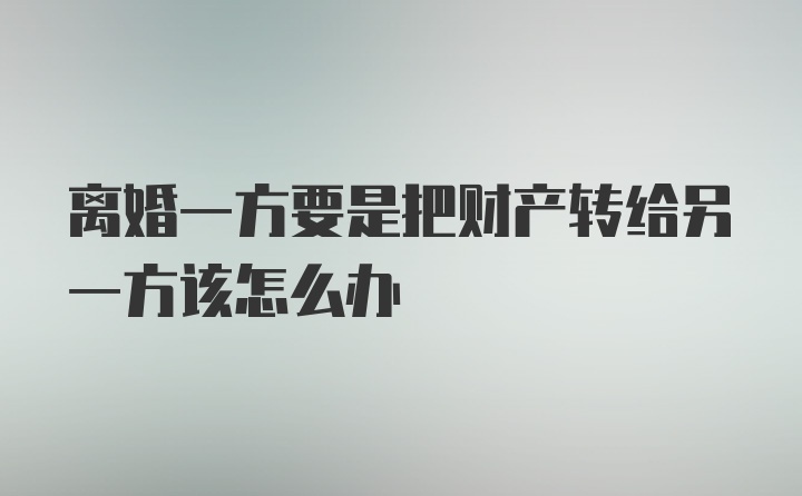 离婚一方要是把财产转给另一方该怎么办