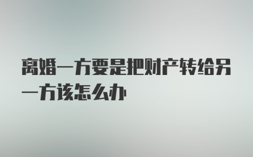 离婚一方要是把财产转给另一方该怎么办