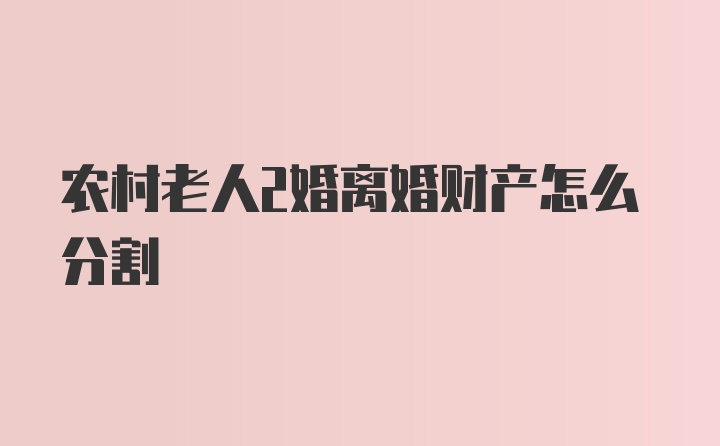 农村老人2婚离婚财产怎么分割