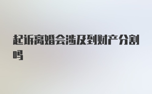 起诉离婚会涉及到财产分割吗