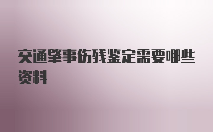 交通肇事伤残鉴定需要哪些资料