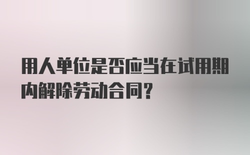 用人单位是否应当在试用期内解除劳动合同？