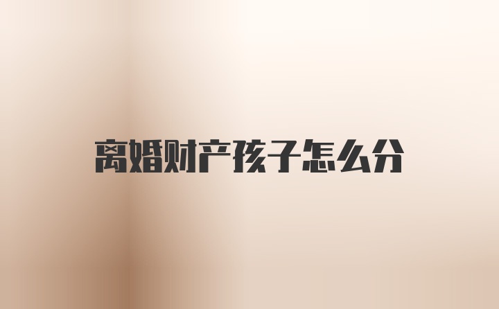 离婚财产孩子怎么分