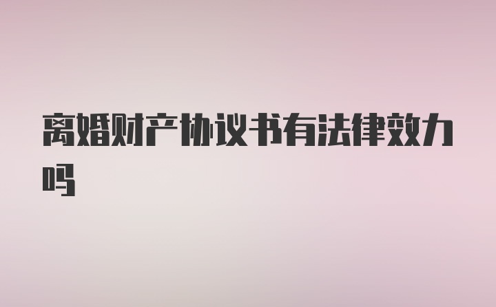 离婚财产协议书有法律效力吗