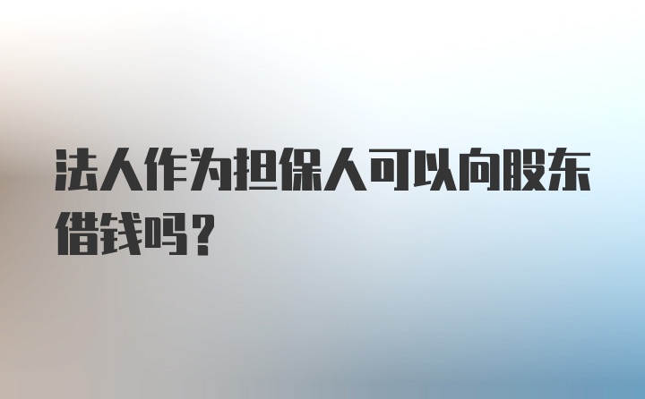 法人作为担保人可以向股东借钱吗？